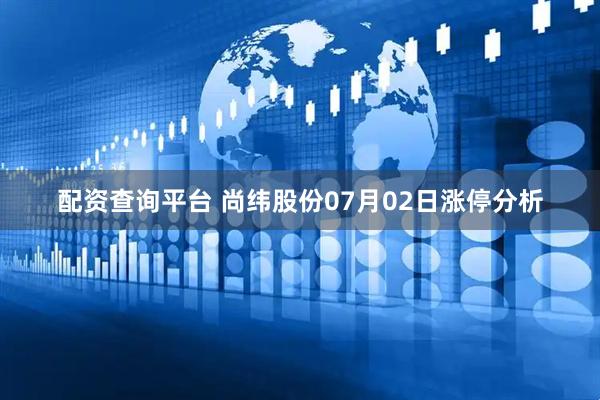 配资查询平台 尚纬股份07月02日涨停分析