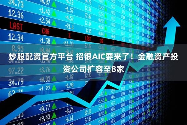 炒股配资官方平台 招银AIC要来了！金融资产投资公司扩容至8家