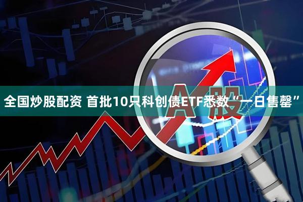 全国炒股配资 首批10只科创债ETF悉数“一日售罄”