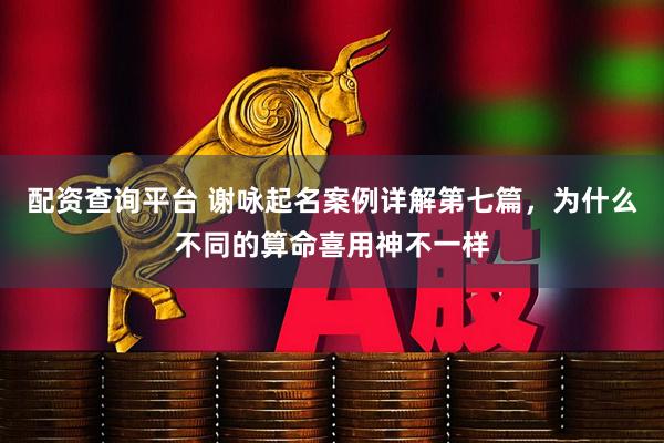 配资查询平台 谢咏起名案例详解第七篇，为什么不同的算命喜用神不一样