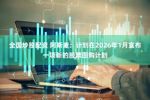 全国炒股配资 阿斯麦：计划在2026年1月宣布一项新的股票回购计划