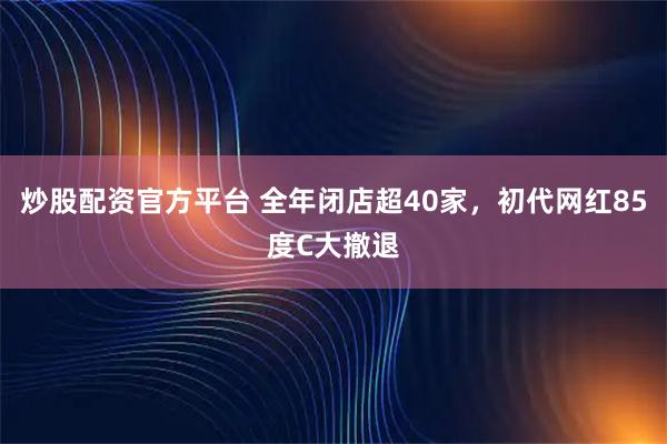 炒股配资官方平台 全年闭店超40家，初代网红85度C大撤退