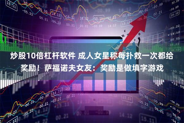 炒股10倍杠杆软件 成人女星称每扑救一次都给奖励！萨福诺夫女友：奖励是做填字游戏