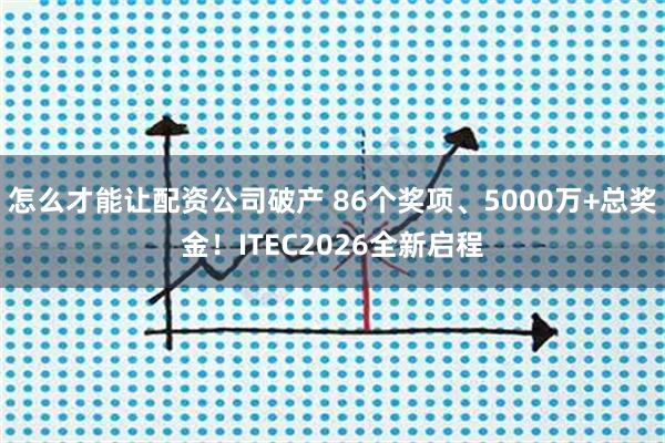 怎么才能让配资公司破产 86个奖项、5000万+总奖金！ITEC2026全新启程