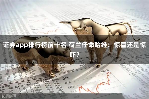 证券app排行榜前十名 荷兰任命哈维：惊喜还是惊吓？